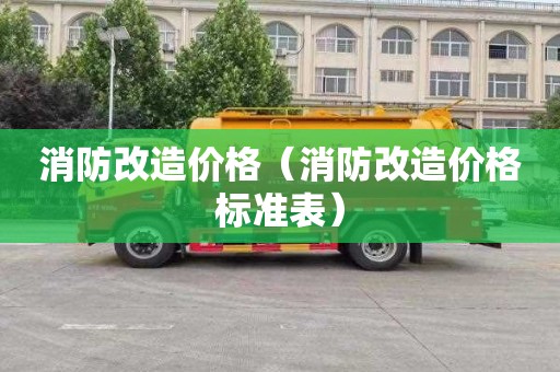 消防改造价格（消防改造价格标准表）