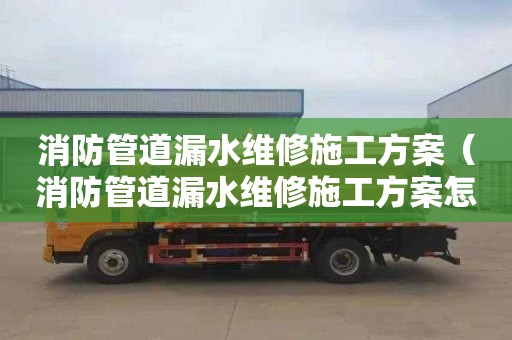 消防管道漏水维修施工方案（消防管道漏水维修施工方案怎么写）