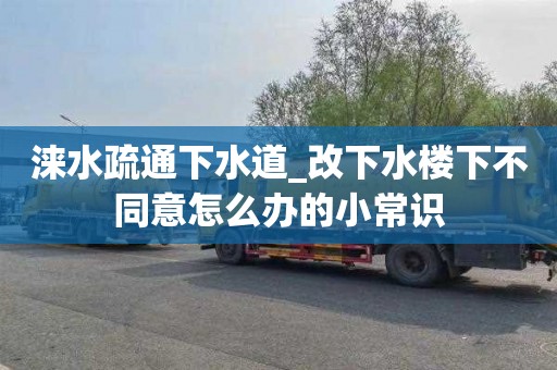 涞水疏通下水道_改下水楼下不同意怎么办的小常识