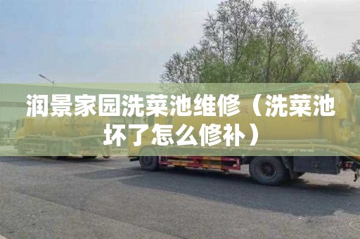 润景家园洗菜池维修（洗菜池坏了怎么修补）