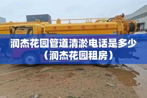 润杰花园管道清淤电话是多少（润杰花园租房）