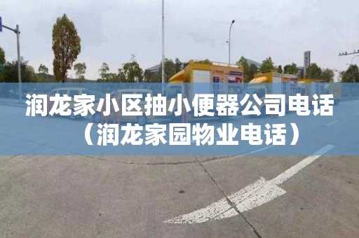 润龙家小区抽小便器公司电话（润龙家园物业电话）