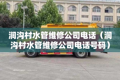 涧沟村水管维修公司电话（涧沟村水管维修公司电话号码）