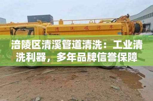 涪陵区清溪管道清洗：工业清洗利器，多年品牌信誉保障