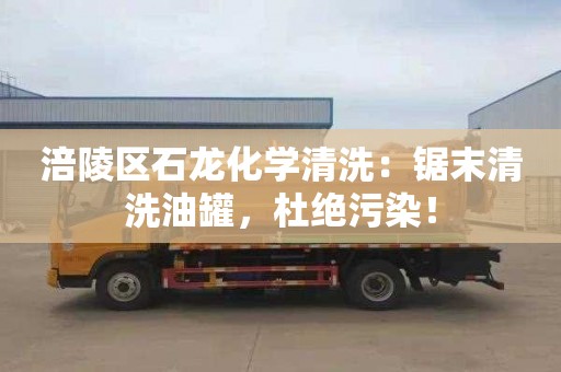 涪陵区石龙化学清洗：锯末清洗油罐，杜绝污染！