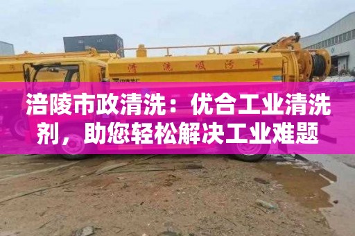 涪陵市政清洗：优合工业清洗剂，助您轻松解决工业难题