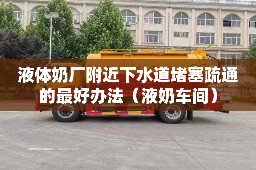 液体奶厂附近下水道堵塞疏通的最好办法（液奶车间）