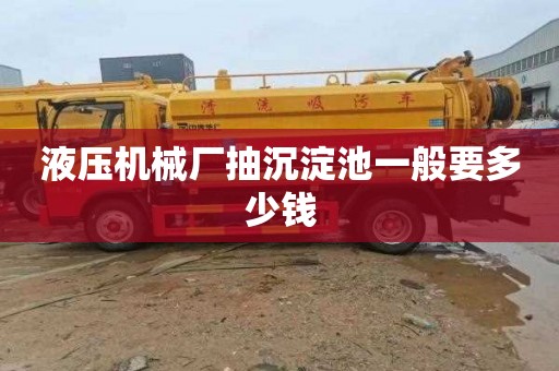 液压机械厂抽沉淀池一般要多少钱