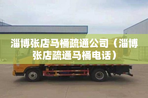 淄博张店马桶疏通公司（淄博张店疏通马桶电话）