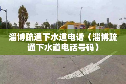 淄博疏通下水道电话（淄博疏通下水道电话号码）