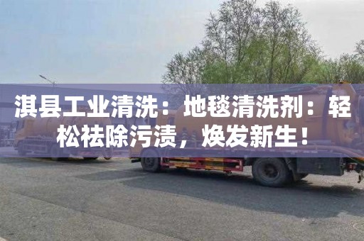 淇县工业清洗：地毯清洗剂：轻松祛除污渍，焕发新生！