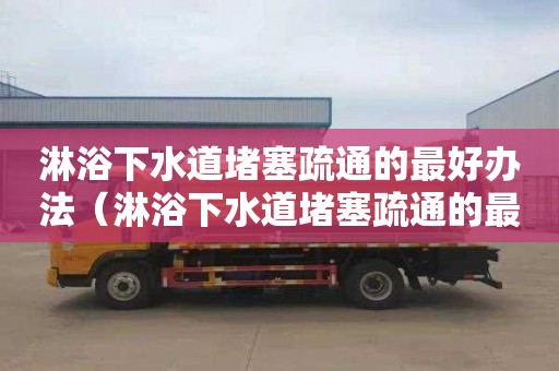 淋浴下水道堵塞疏通的最好办法（淋浴下水道堵塞疏通的最好办法图片）