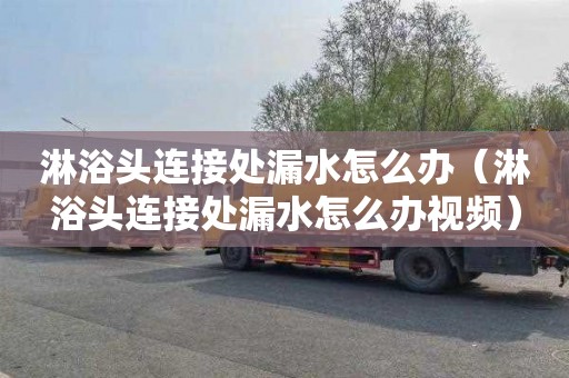 淋浴头连接处漏水怎么办（淋浴头连接处漏水怎么办视频）