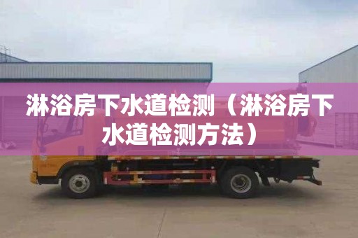 淋浴房下水道检测（淋浴房下水道检测方法）