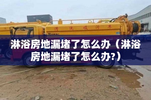 淋浴房地漏堵了怎么办（淋浴房地漏堵了怎么办?）