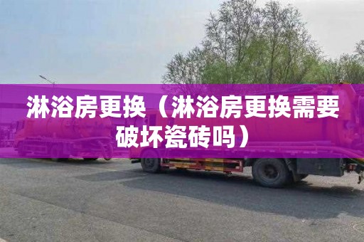 淋浴房更换（淋浴房更换需要破坏瓷砖吗）