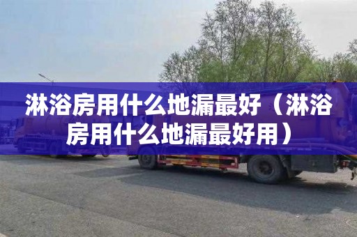 淋浴房用什么地漏最好（淋浴房用什么地漏最好用）