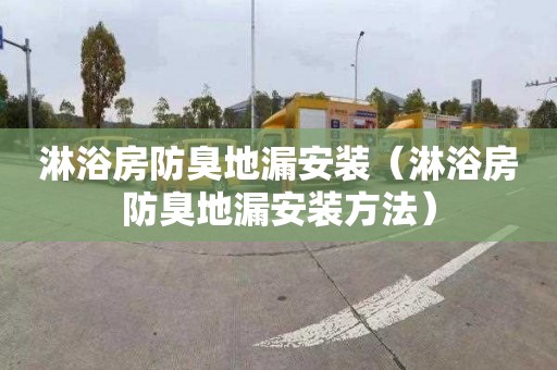 淋浴房防臭地漏安装（淋浴房防臭地漏安装方法）