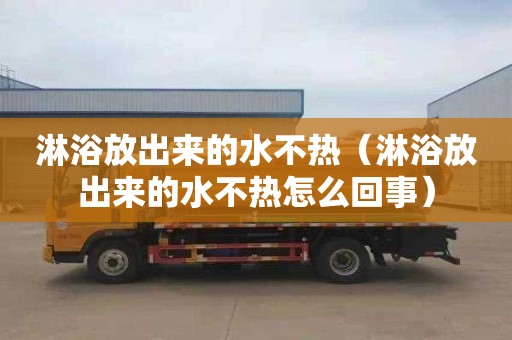 淋浴放出来的水不热（淋浴放出来的水不热怎么回事）