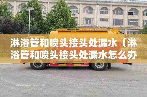 淋浴管和喷头接头处漏水（淋浴管和喷头接头处漏水怎么办）