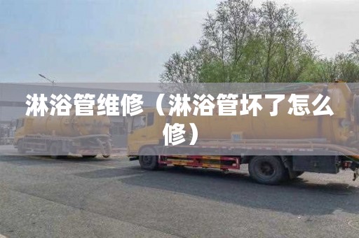 淋浴管维修（淋浴管坏了怎么修）