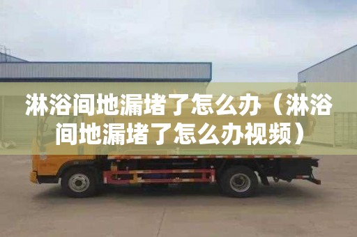 淋浴间地漏堵了怎么办（淋浴间地漏堵了怎么办视频）