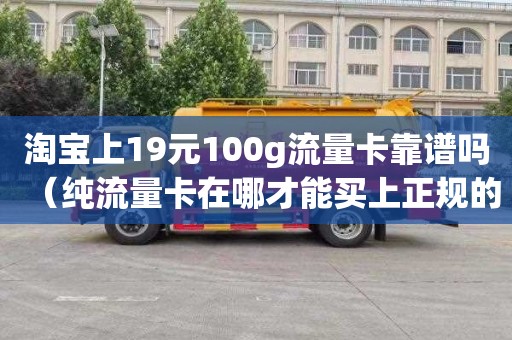 淘宝上19元100g流量卡靠谱吗（纯流量卡在哪才能买上正规的）