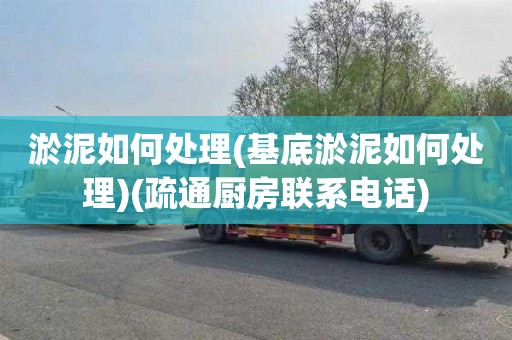 淤泥如何处理(基底淤泥如何处理)(疏通厨房联系电话)