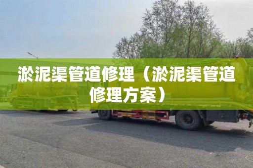 淤泥渠管道修理（淤泥渠管道修理方案）