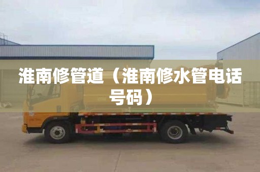 淮南修管道（淮南修水管电话号码）