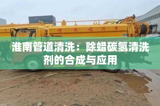 淮南管道清洗：除蜡碳氢清洗剂的合成与应用