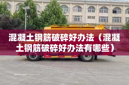 混凝土钢筋破碎好办法（混凝土钢筋破碎好办法有哪些）