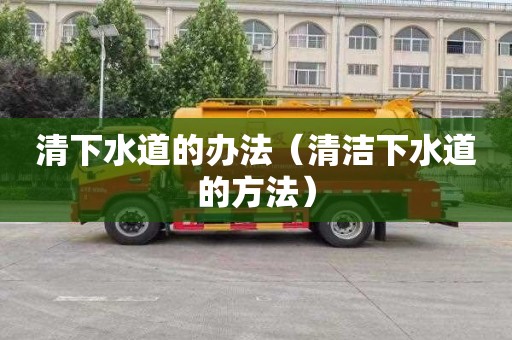 清下水道的办法（清洁下水道的方法）