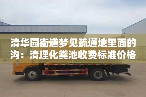 清华园街道梦见疏通地里面的沟：清理化粪池收费标准价格表