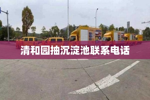 清和园抽沉淀池联系电话
