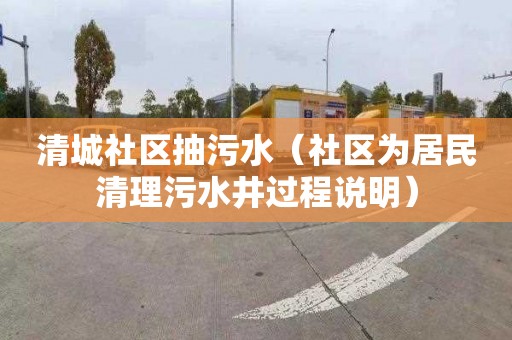 清城社区抽污水（社区为居民清理污水井过程说明）