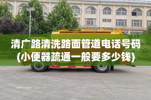 清广路清洗路面管道电话号码(小便器疏通一般要多少钱)