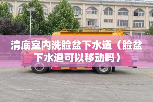 清底室内洗脸盆下水道（脸盆下水道可以移动吗）