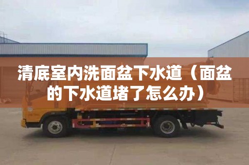 清底室内洗面盆下水道（面盆的下水道堵了怎么办）
