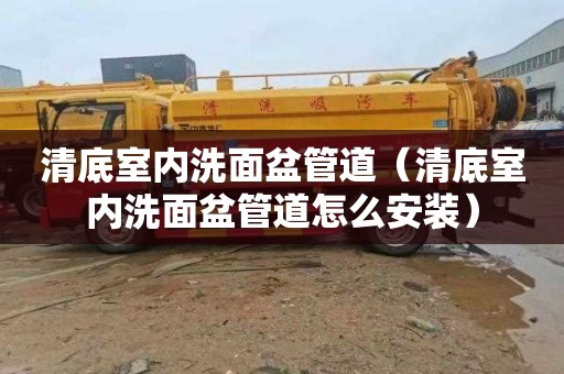 清底室内洗面盆管道（清底室内洗面盆管道怎么安装）