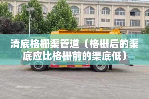 清底格栅渠管道（格栅后的渠底应比格栅前的渠底低）