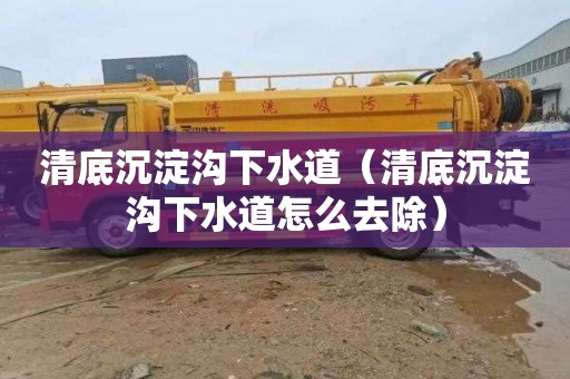 清底沉淀沟下水道（清底沉淀沟下水道怎么去除）