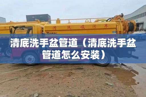 清底洗手盆管道（清底洗手盆管道怎么安装）