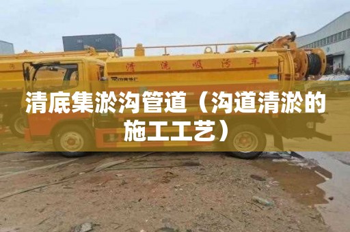 清底集淤沟管道（沟道清淤的施工工艺）