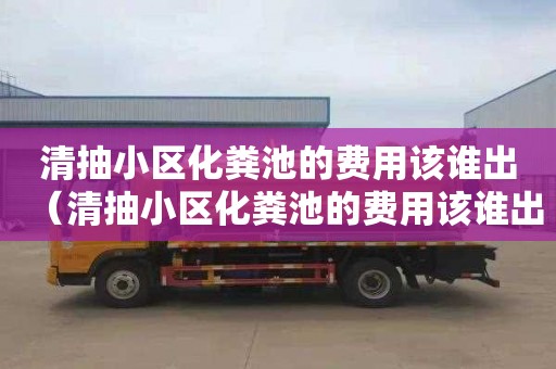 清抽小区化粪池的费用该谁出（清抽小区化粪池的费用该谁出）