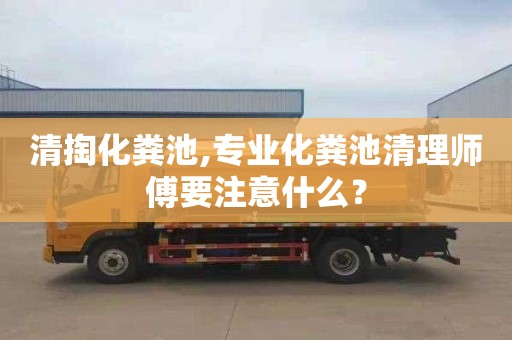 清掏化粪池,专业化粪池清理师傅要注意什么？