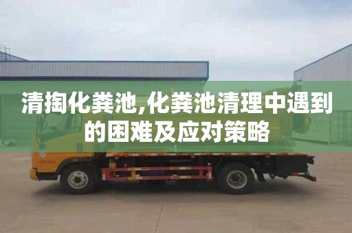 清掏化粪池,化粪池清理中遇到的困难及应对策略