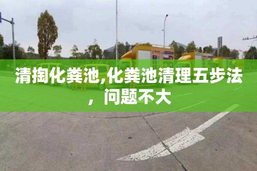 清掏化粪池,化粪池清理五步法，问题不大