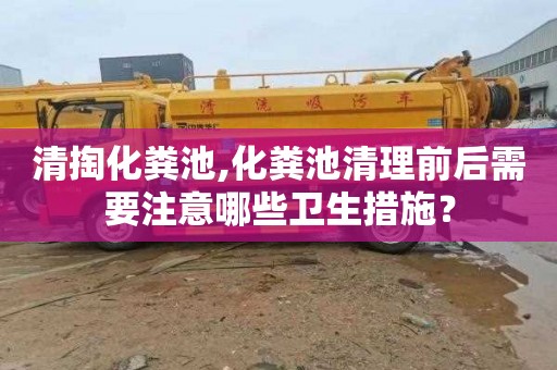 清掏化粪池,化粪池清理前后需要注意哪些卫生措施？