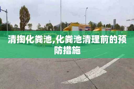 清掏化粪池,化粪池清理前的预防措施